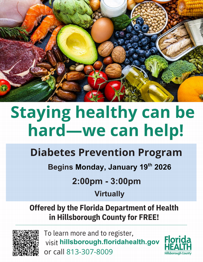 Flyer promoting Diabetes Prevention Program. It reads "Staying healthy can be hard - we can help! Diabetes Prevention Program Begins Monday, January 19th 2026 2:00pm - 3:00pm Virtually Offered by the Florida Department of Health in Hillsborough County for FREE! To learn more and to register, visit hillsborough.floridahealth.gov Florida or call 813-307-8009"